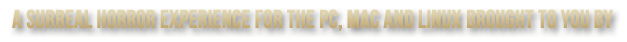 A SURREAL HORROR EXPERIENCE BROUGHT TO YOU BY